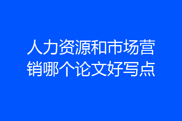 人力资源和市场营销哪个论文好写点