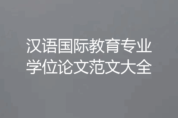 汉语国际教育专业学位论文范文大全