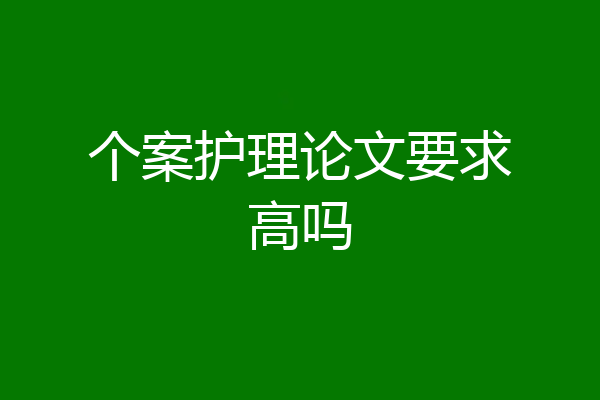 个案护理论文要求高吗