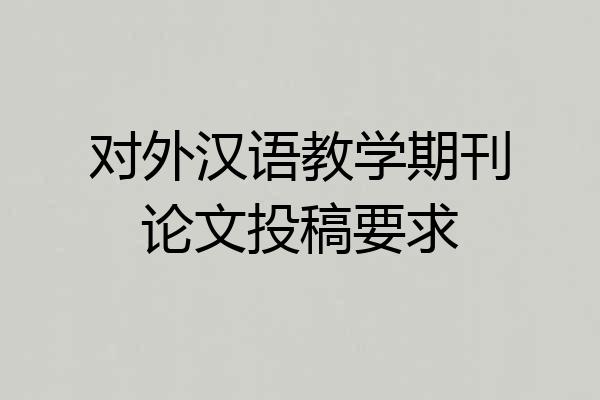 对外汉语教学期刊论文投稿要求