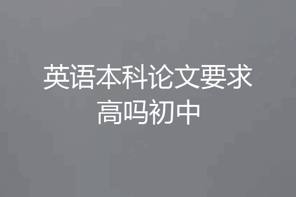 英语本科论文要求高吗初中