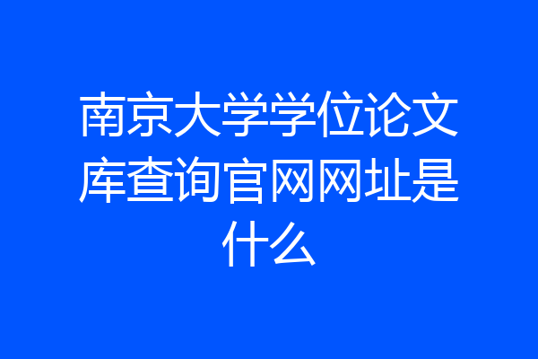 南京大学学位论文库查询官网网址是什么