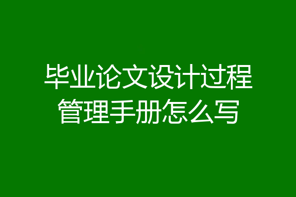 毕业论文设计过程管理手册怎么写