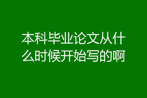 本科毕业论文从什么时候开始写的啊