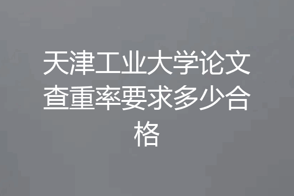 天津工业大学论文查重率要求多少合格