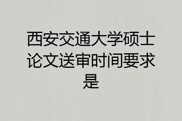 西安交通大学硕士论文送审时间要求是