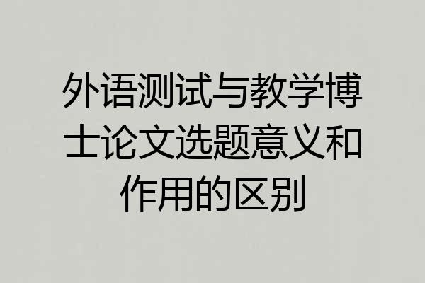 外语测试与教学博士论文选题意义和作用的区别