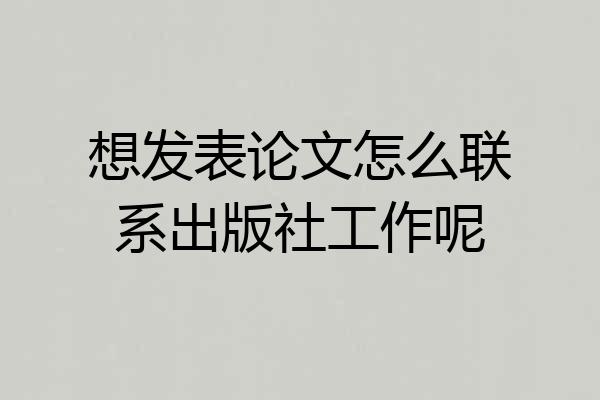 想发表论文怎么联系出版社工作呢