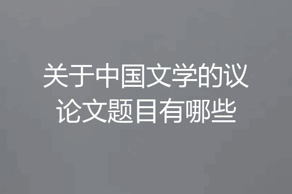 关于中国文学的议论文题目有哪些