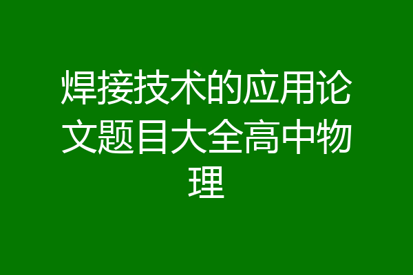 焊接技术的应用论文题目大全高中物理
