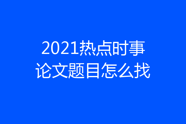 2021热点时事论文题目怎么找