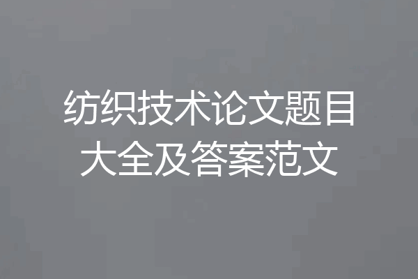 纺织技术论文题目大全及答案范文
