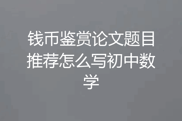 钱币鉴赏论文题目推荐怎么写初中数学