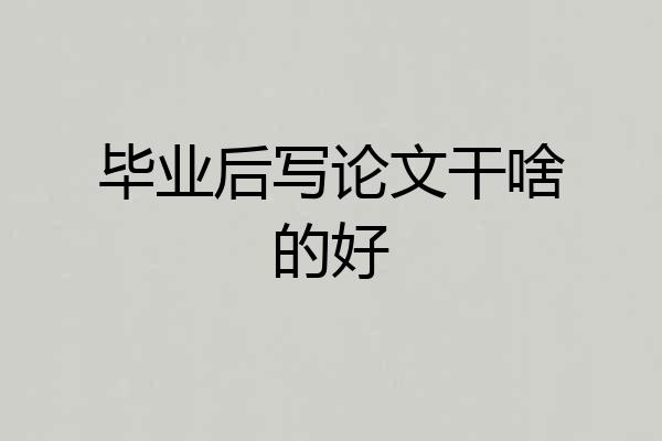 毕业后写论文干啥的好