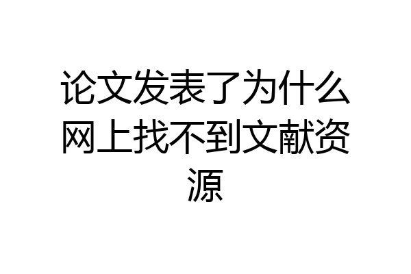 论文发表了为什么网上找不到文献资源