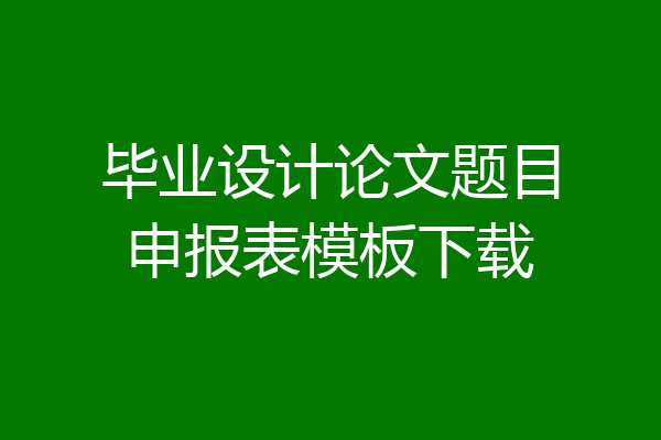 毕业设计论文题目申报表模板下载