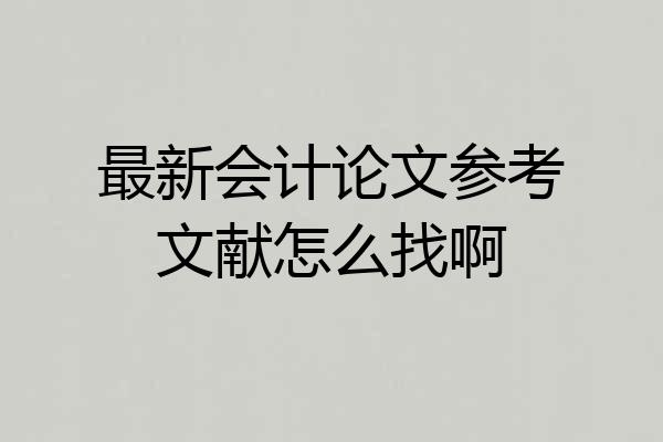 最新会计论文参考文献怎么找啊