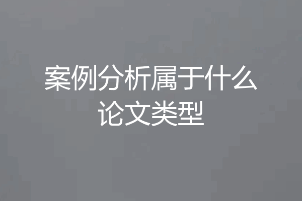 案例分析属于什么论文类型