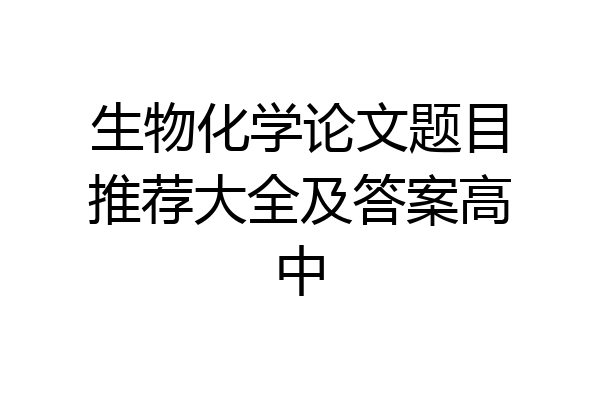 生物化学论文题目推荐大全及答案高中