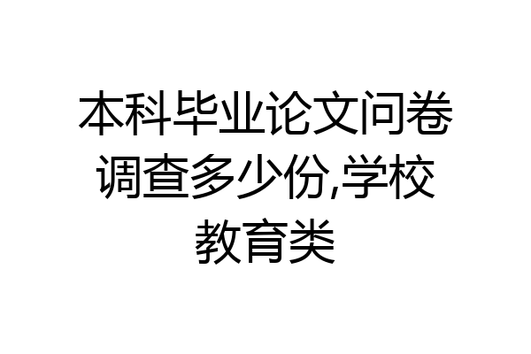 本科毕业论文问卷调查多少份,学校教育类