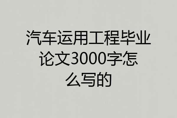 汽车运用工程毕业论文3000字怎么写的