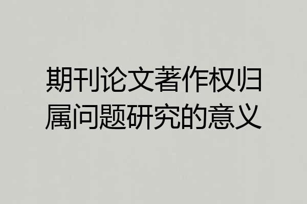 期刊论文著作权归属问题研究的意义