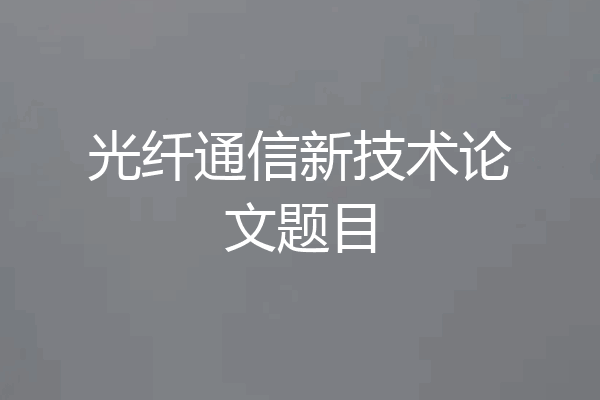 光纤通信新技术论文题目