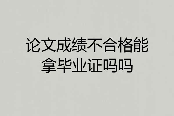 论文成绩不合格能拿毕业证吗吗