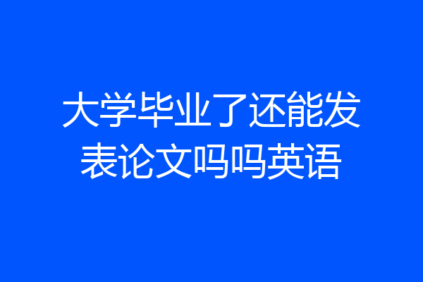 大学毕业了还能发表论文吗吗英语
