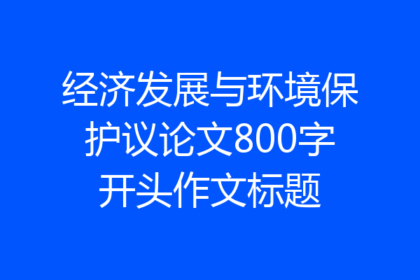 经济发展与环境保护议论文800字开头作文标题
