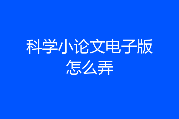 科学小论文电子版怎么弄