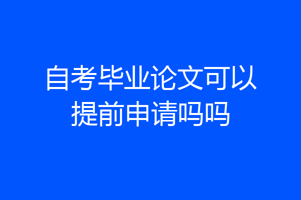 自考毕业论文可以提前申请吗吗