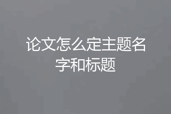 论文怎么定主题名字和标题