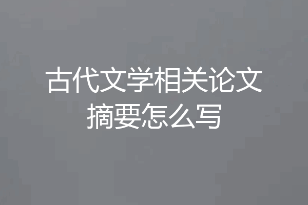 古代文学相关论文摘要怎么写