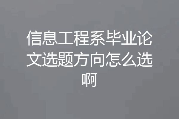 信息工程系毕业论文选题方向怎么选啊