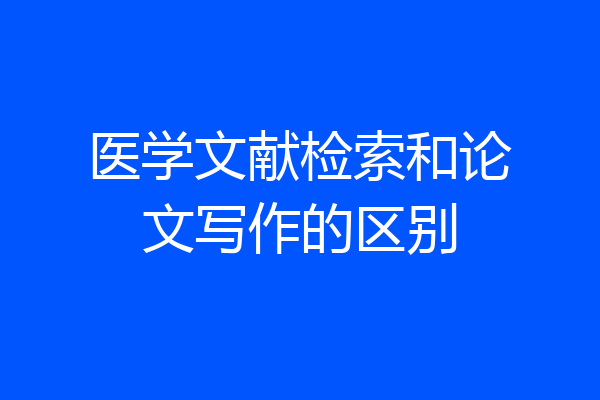 医学文献检索和论文写作的区别