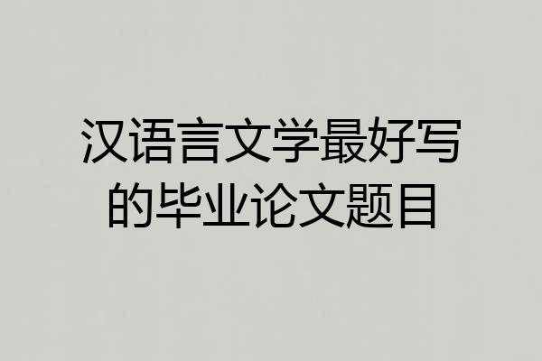 汉语言文学最好写的毕业论文题目