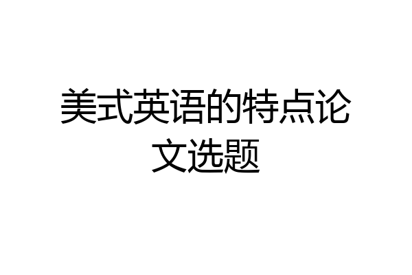 美式英语的特点论文选题