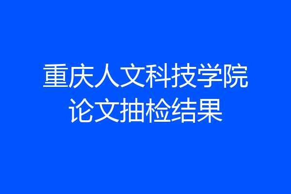 重庆人文科技学院论文抽检结果