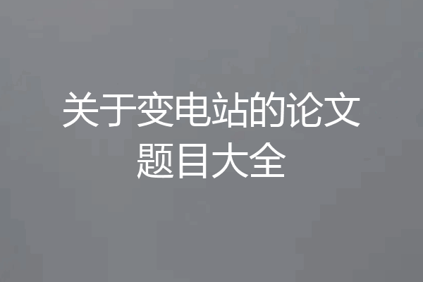 关于变电站的论文题目大全