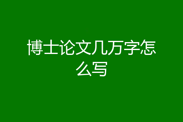 博士论文几万字怎么写