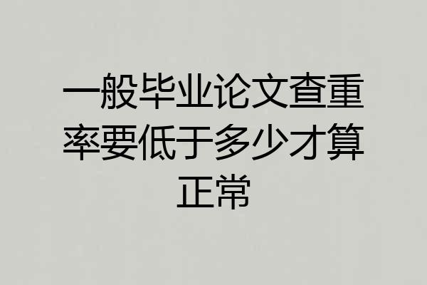 一般毕业论文查重率要低于多少才算正常