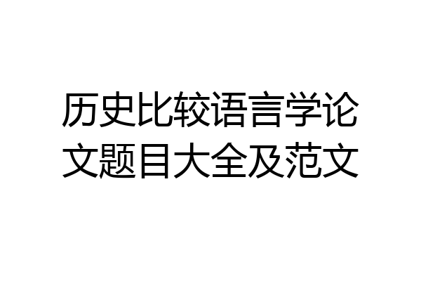 历史比较语言学论文题目大全及范文