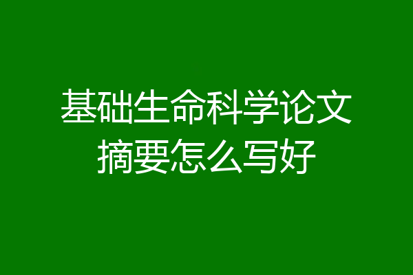 基础生命科学论文摘要怎么写好