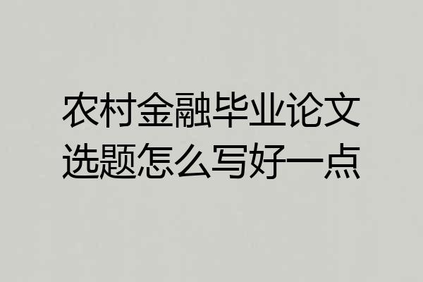 农村金融毕业论文选题怎么写好一点