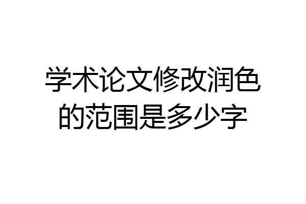 学术论文修改润色的范围是多少字