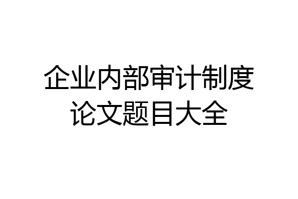 企业内部审计制度论文题目大全