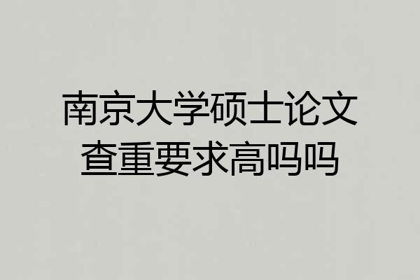 南京大学硕士论文查重要求高吗吗