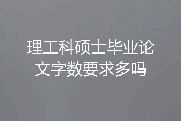 理工科硕士毕业论文字数要求多吗