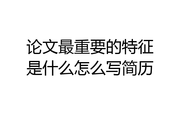 论文最重要的特征是什么怎么写简历